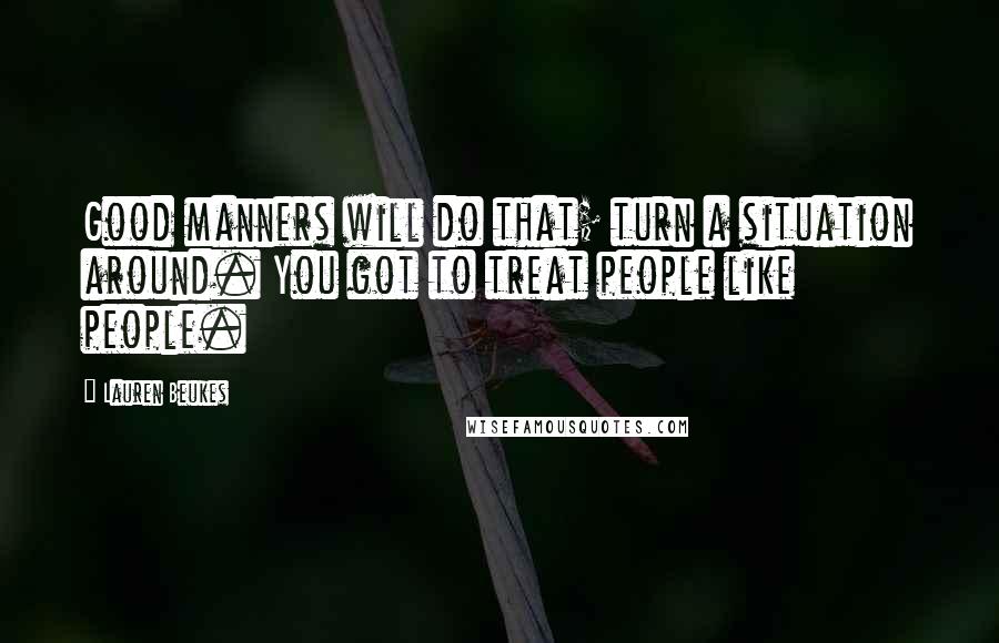 Lauren Beukes Quotes: Good manners will do that; turn a situation around. You got to treat people like people.