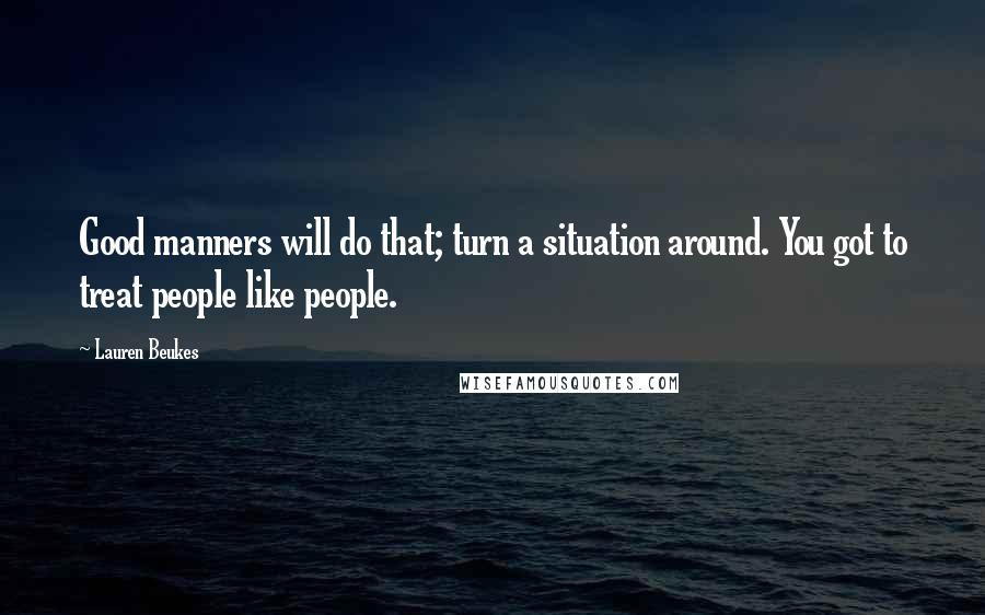 Lauren Beukes Quotes: Good manners will do that; turn a situation around. You got to treat people like people.