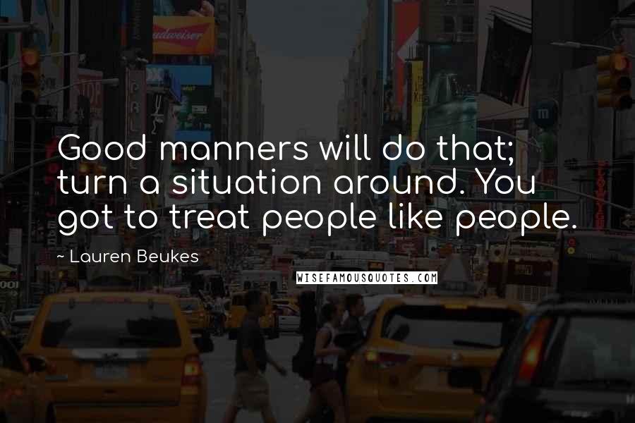 Lauren Beukes Quotes: Good manners will do that; turn a situation around. You got to treat people like people.