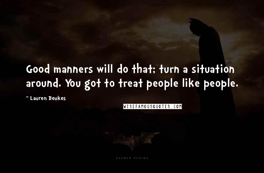 Lauren Beukes Quotes: Good manners will do that; turn a situation around. You got to treat people like people.