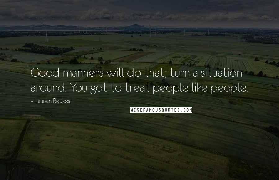 Lauren Beukes Quotes: Good manners will do that; turn a situation around. You got to treat people like people.