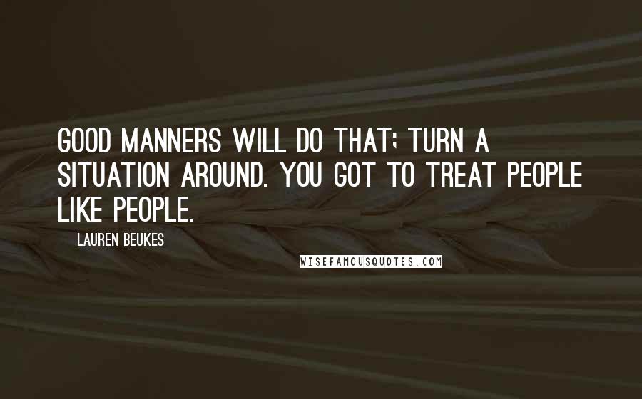 Lauren Beukes Quotes: Good manners will do that; turn a situation around. You got to treat people like people.