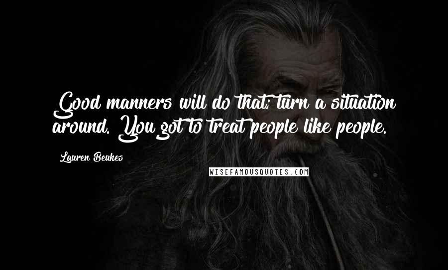 Lauren Beukes Quotes: Good manners will do that; turn a situation around. You got to treat people like people.