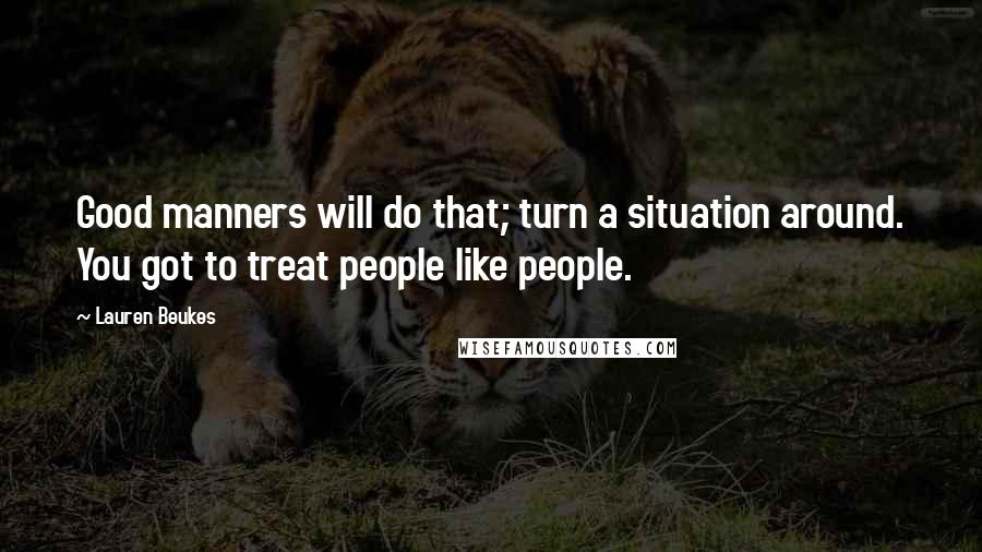 Lauren Beukes Quotes: Good manners will do that; turn a situation around. You got to treat people like people.