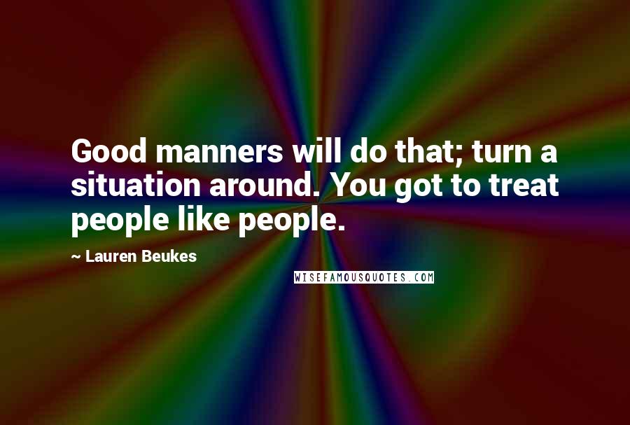 Lauren Beukes Quotes: Good manners will do that; turn a situation around. You got to treat people like people.