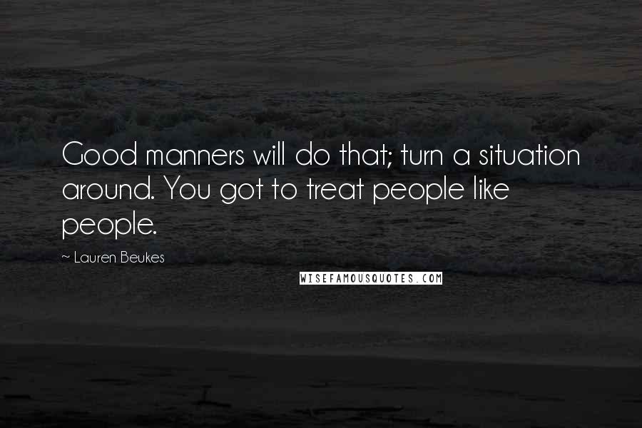 Lauren Beukes Quotes: Good manners will do that; turn a situation around. You got to treat people like people.