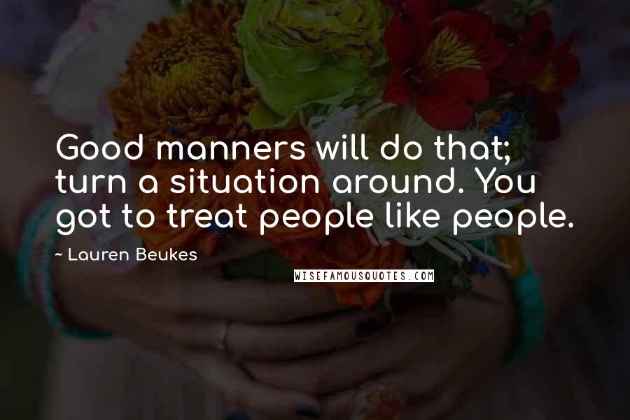 Lauren Beukes Quotes: Good manners will do that; turn a situation around. You got to treat people like people.