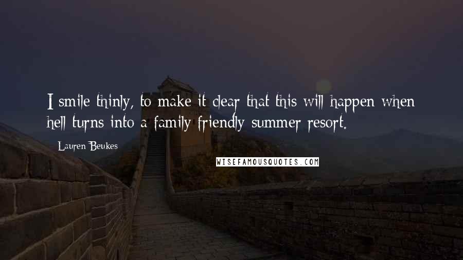 Lauren Beukes Quotes: I smile thinly, to make it clear that this will happen when hell turns into a family friendly summer resort.