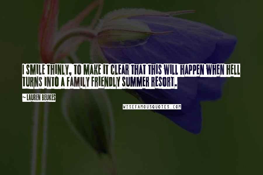 Lauren Beukes Quotes: I smile thinly, to make it clear that this will happen when hell turns into a family friendly summer resort.