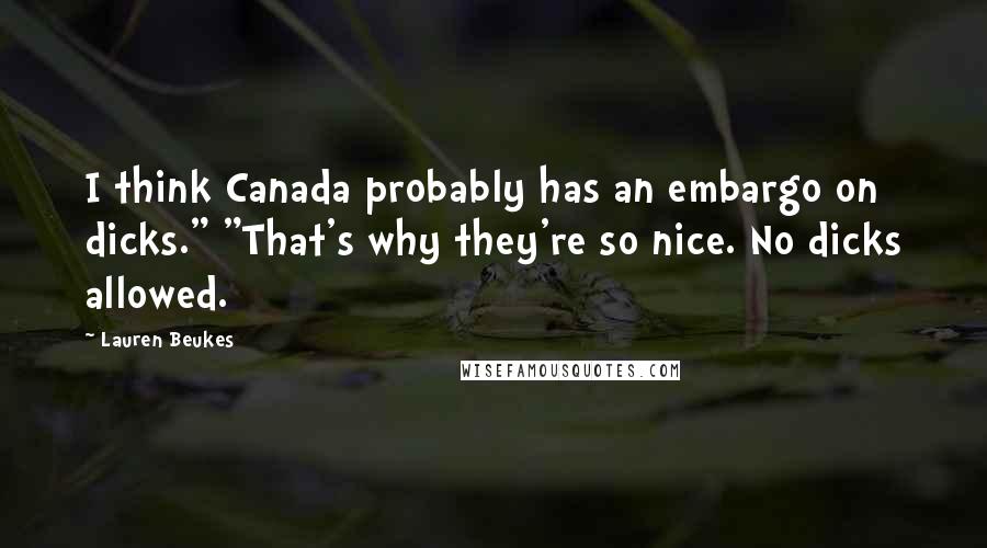 Lauren Beukes Quotes: I think Canada probably has an embargo on dicks." "That's why they're so nice. No dicks allowed.