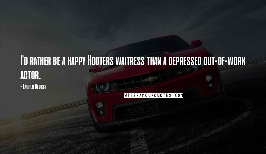Lauren Beukes Quotes: I'd rather be a happy Hooters waitress than a depressed out-of-work actor.