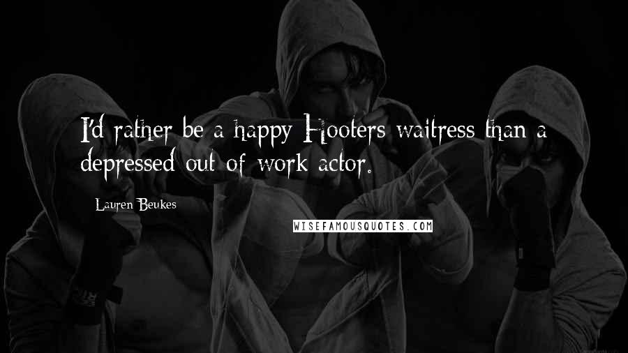 Lauren Beukes Quotes: I'd rather be a happy Hooters waitress than a depressed out-of-work actor.