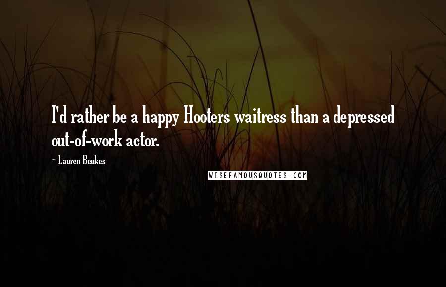 Lauren Beukes Quotes: I'd rather be a happy Hooters waitress than a depressed out-of-work actor.