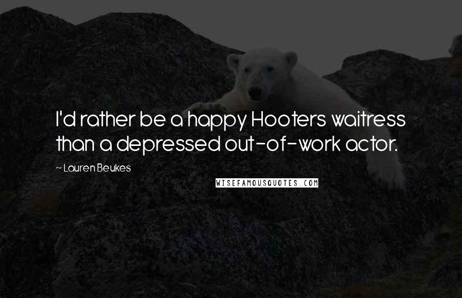 Lauren Beukes Quotes: I'd rather be a happy Hooters waitress than a depressed out-of-work actor.