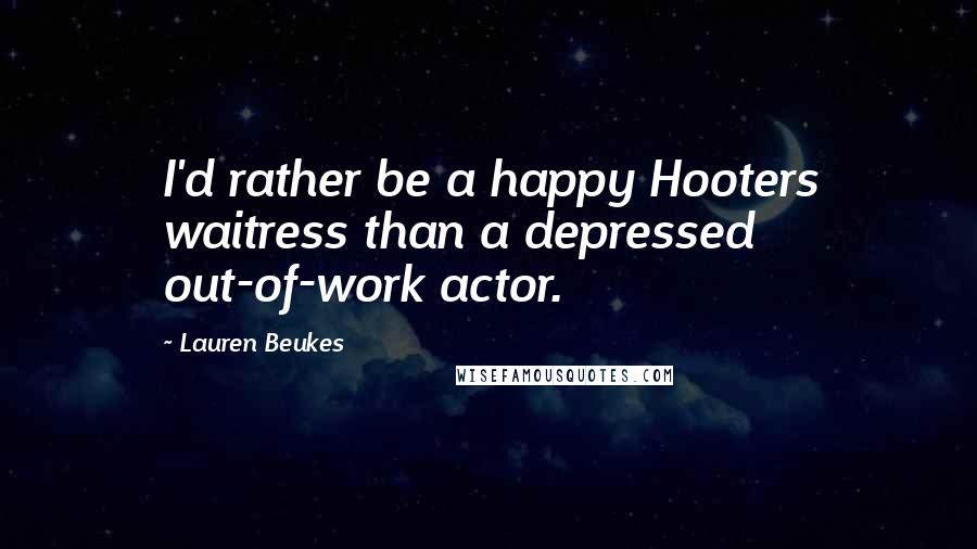 Lauren Beukes Quotes: I'd rather be a happy Hooters waitress than a depressed out-of-work actor.