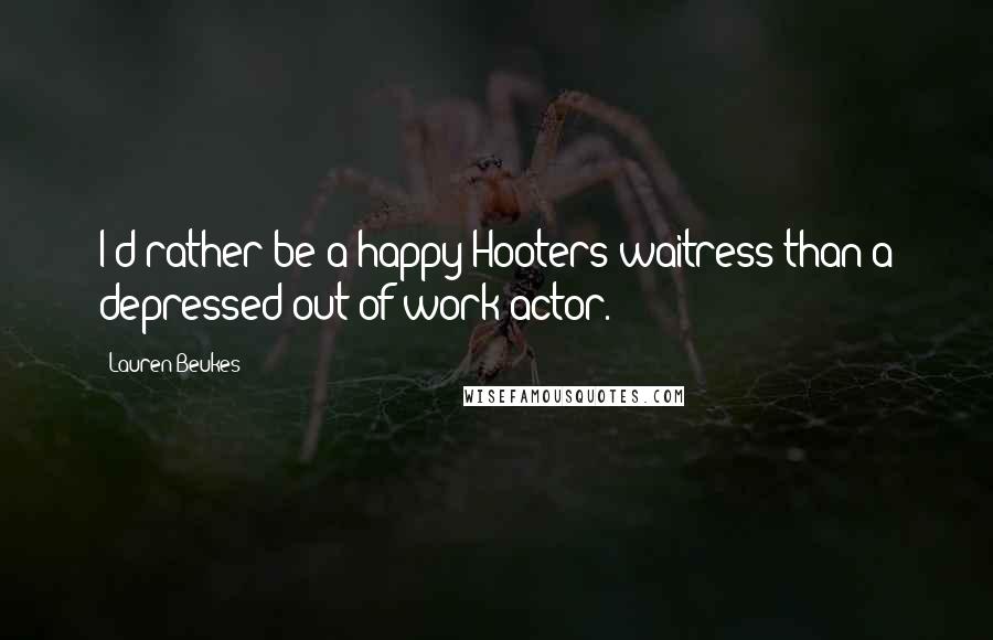 Lauren Beukes Quotes: I'd rather be a happy Hooters waitress than a depressed out-of-work actor.