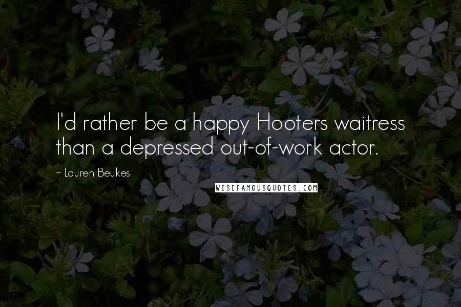 Lauren Beukes Quotes: I'd rather be a happy Hooters waitress than a depressed out-of-work actor.