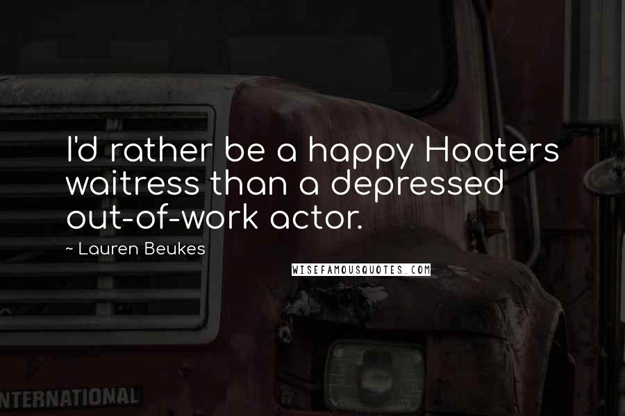 Lauren Beukes Quotes: I'd rather be a happy Hooters waitress than a depressed out-of-work actor.