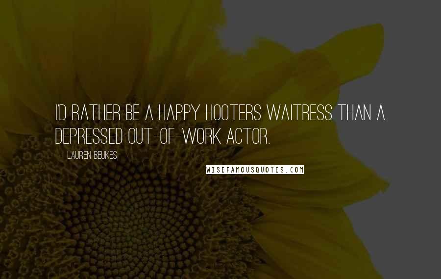 Lauren Beukes Quotes: I'd rather be a happy Hooters waitress than a depressed out-of-work actor.