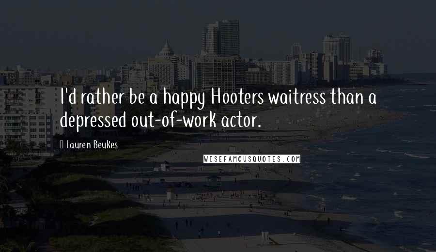 Lauren Beukes Quotes: I'd rather be a happy Hooters waitress than a depressed out-of-work actor.