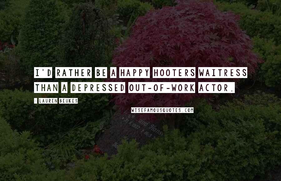 Lauren Beukes Quotes: I'd rather be a happy Hooters waitress than a depressed out-of-work actor.