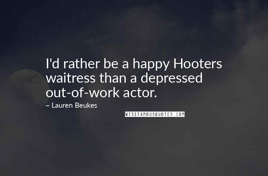 Lauren Beukes Quotes: I'd rather be a happy Hooters waitress than a depressed out-of-work actor.