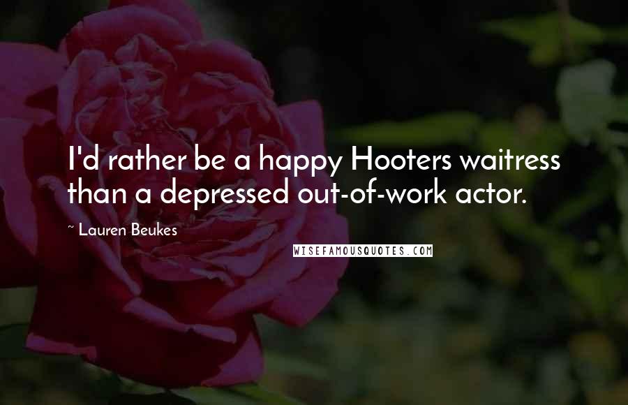 Lauren Beukes Quotes: I'd rather be a happy Hooters waitress than a depressed out-of-work actor.