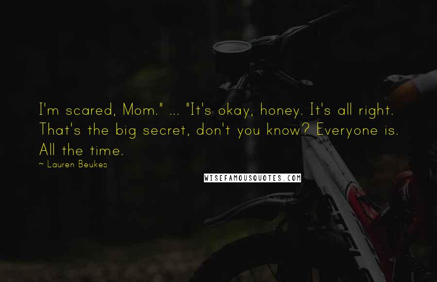 Lauren Beukes Quotes: I'm scared, Mom." ... "It's okay, honey. It's all right. That's the big secret, don't you know? Everyone is. All the time.