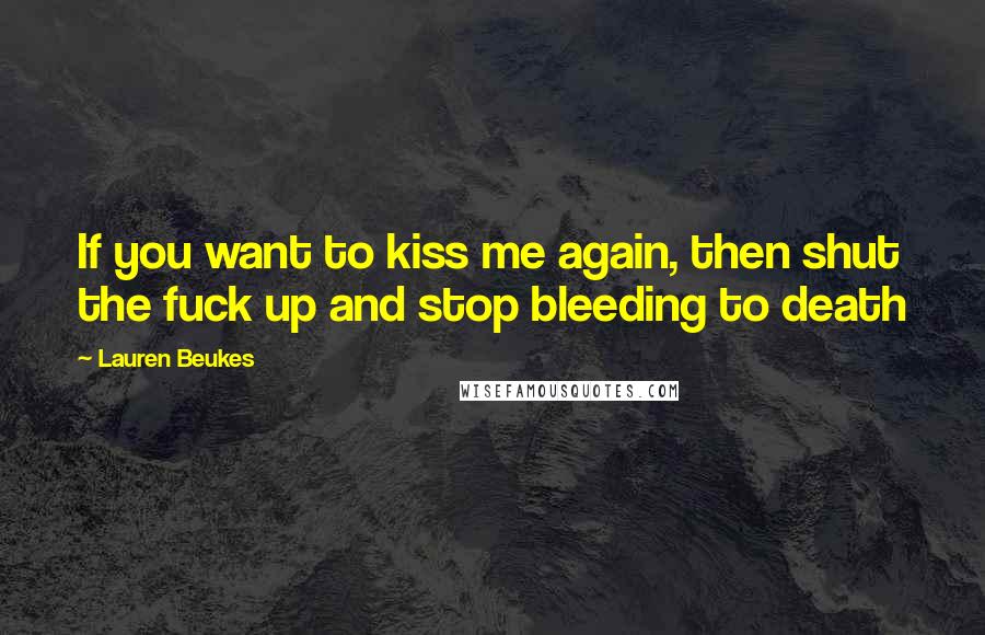 Lauren Beukes Quotes: If you want to kiss me again, then shut the fuck up and stop bleeding to death