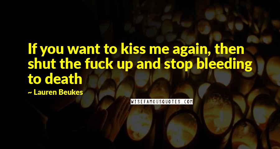 Lauren Beukes Quotes: If you want to kiss me again, then shut the fuck up and stop bleeding to death