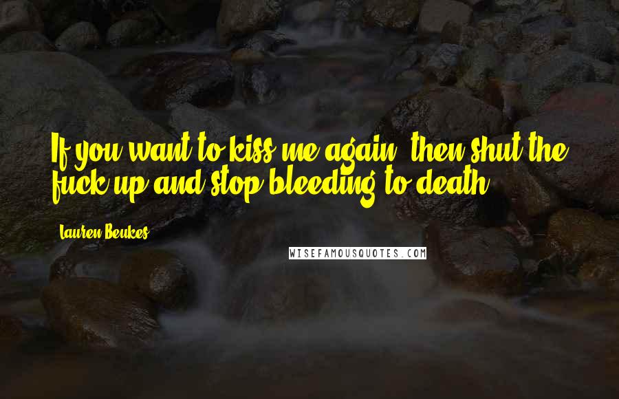 Lauren Beukes Quotes: If you want to kiss me again, then shut the fuck up and stop bleeding to death
