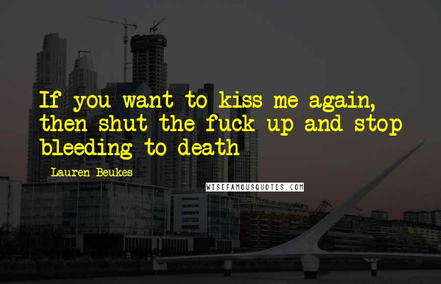 Lauren Beukes Quotes: If you want to kiss me again, then shut the fuck up and stop bleeding to death