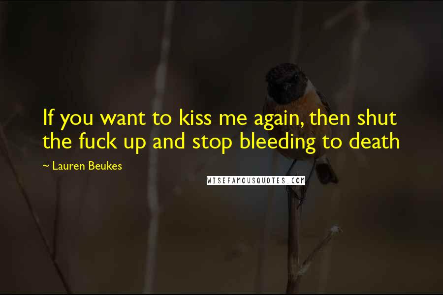 Lauren Beukes Quotes: If you want to kiss me again, then shut the fuck up and stop bleeding to death
