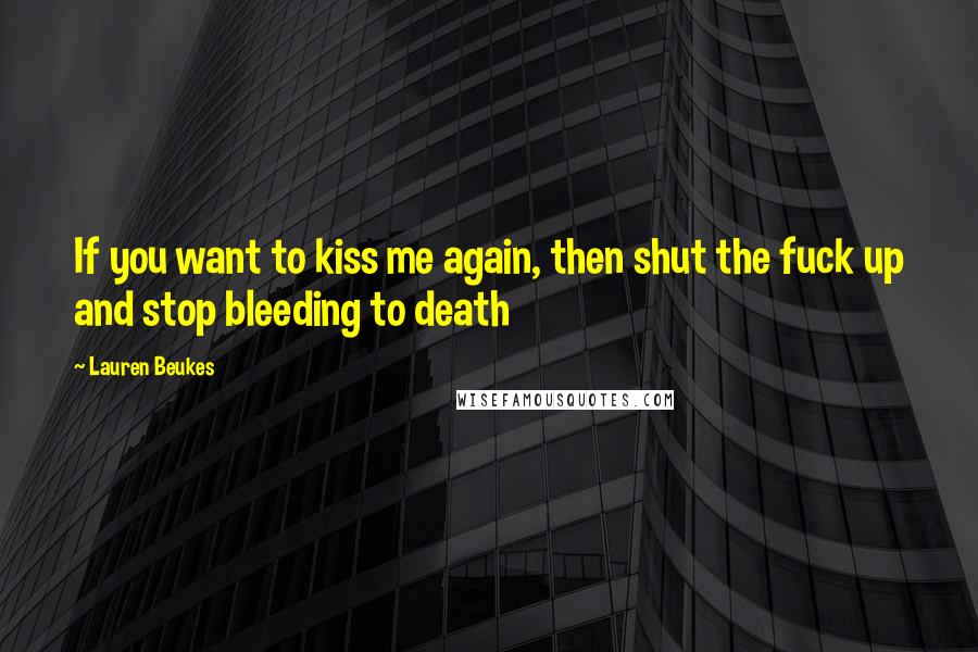 Lauren Beukes Quotes: If you want to kiss me again, then shut the fuck up and stop bleeding to death