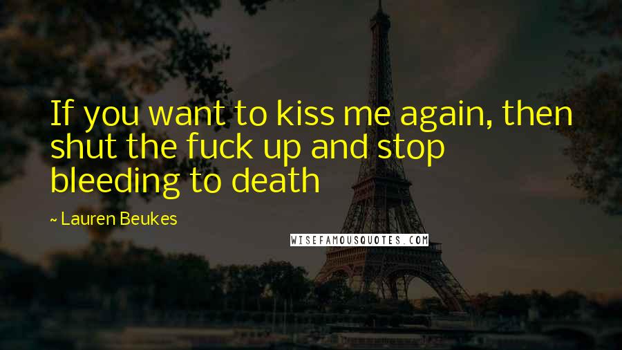 Lauren Beukes Quotes: If you want to kiss me again, then shut the fuck up and stop bleeding to death