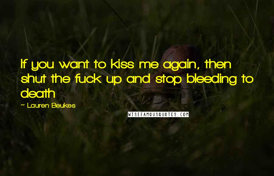 Lauren Beukes Quotes: If you want to kiss me again, then shut the fuck up and stop bleeding to death