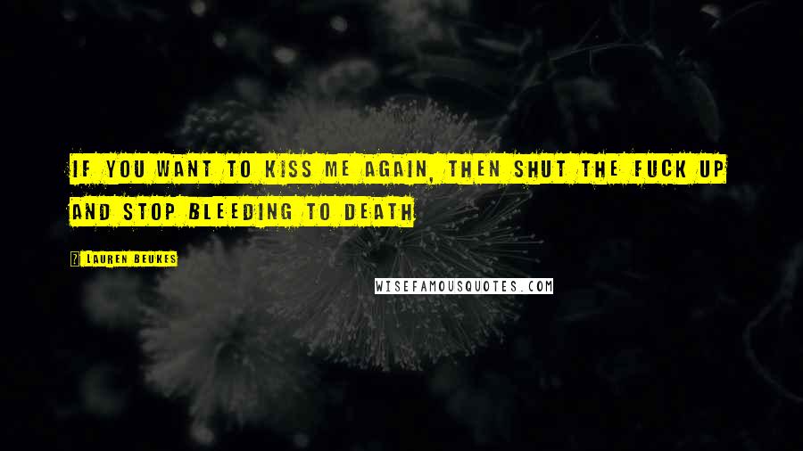 Lauren Beukes Quotes: If you want to kiss me again, then shut the fuck up and stop bleeding to death