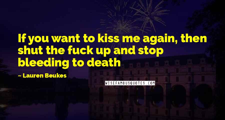 Lauren Beukes Quotes: If you want to kiss me again, then shut the fuck up and stop bleeding to death