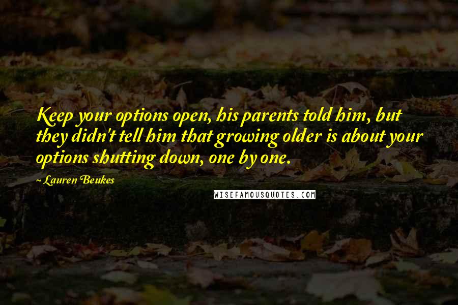 Lauren Beukes Quotes: Keep your options open, his parents told him, but they didn't tell him that growing older is about your options shutting down, one by one.