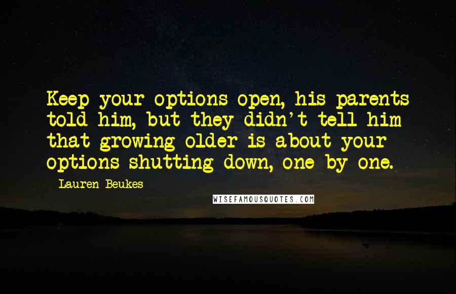 Lauren Beukes Quotes: Keep your options open, his parents told him, but they didn't tell him that growing older is about your options shutting down, one by one.