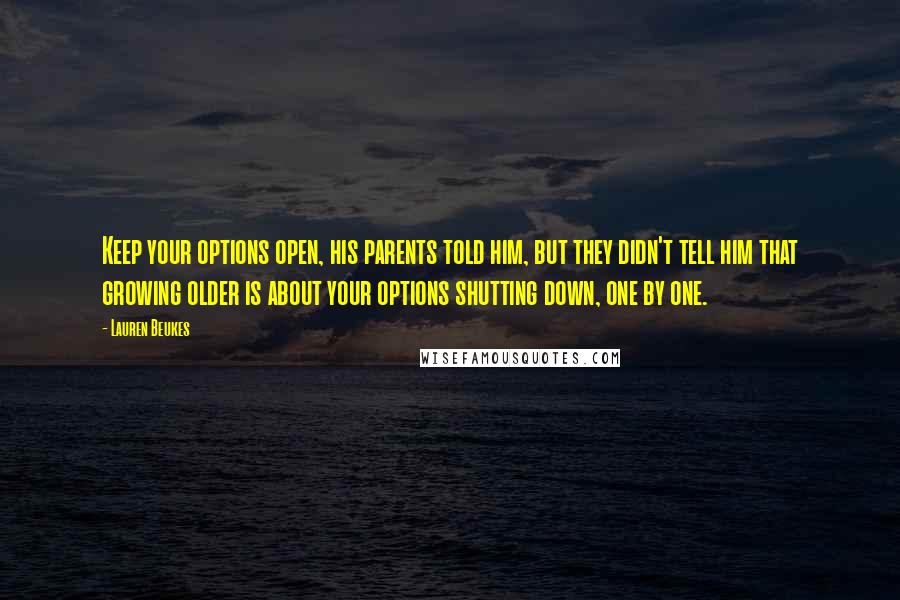 Lauren Beukes Quotes: Keep your options open, his parents told him, but they didn't tell him that growing older is about your options shutting down, one by one.