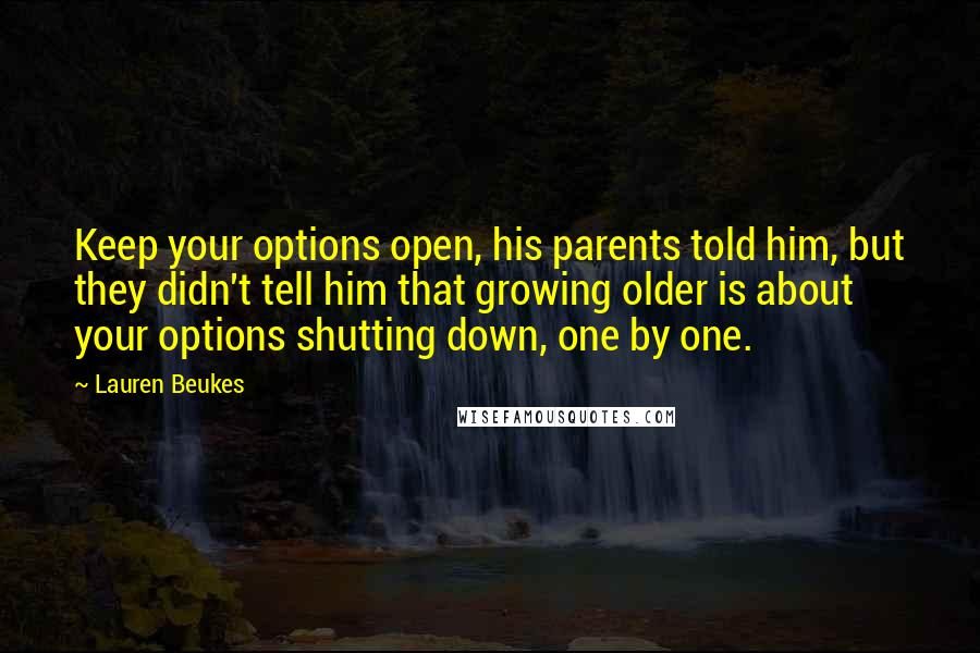 Lauren Beukes Quotes: Keep your options open, his parents told him, but they didn't tell him that growing older is about your options shutting down, one by one.