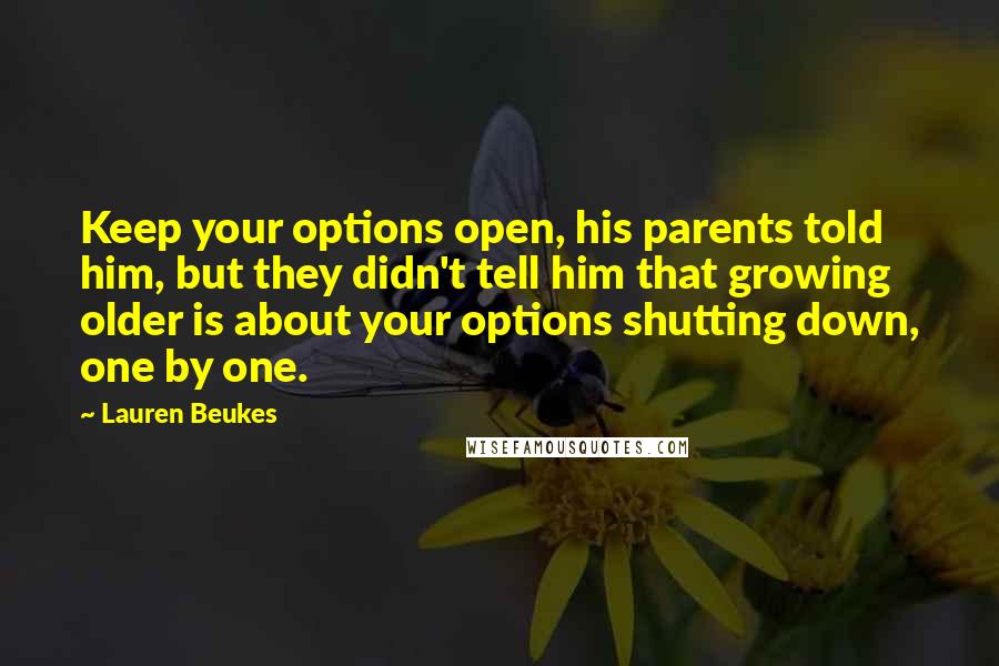 Lauren Beukes Quotes: Keep your options open, his parents told him, but they didn't tell him that growing older is about your options shutting down, one by one.