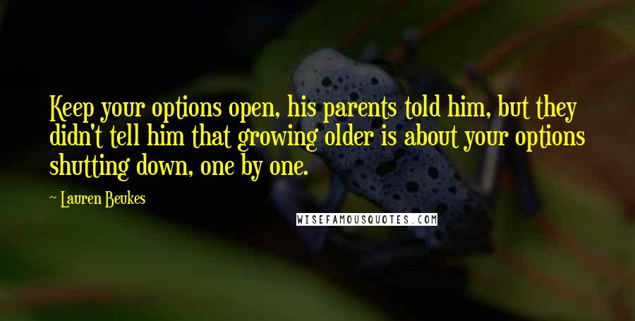 Lauren Beukes Quotes: Keep your options open, his parents told him, but they didn't tell him that growing older is about your options shutting down, one by one.