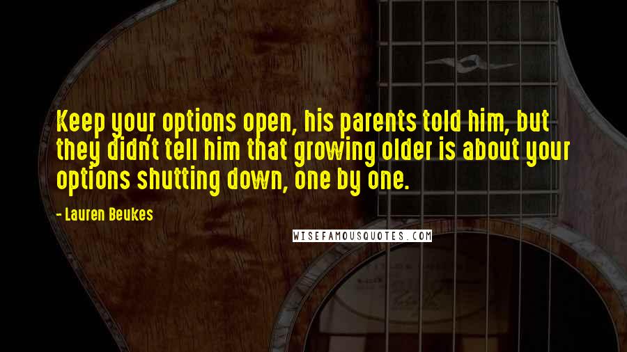 Lauren Beukes Quotes: Keep your options open, his parents told him, but they didn't tell him that growing older is about your options shutting down, one by one.