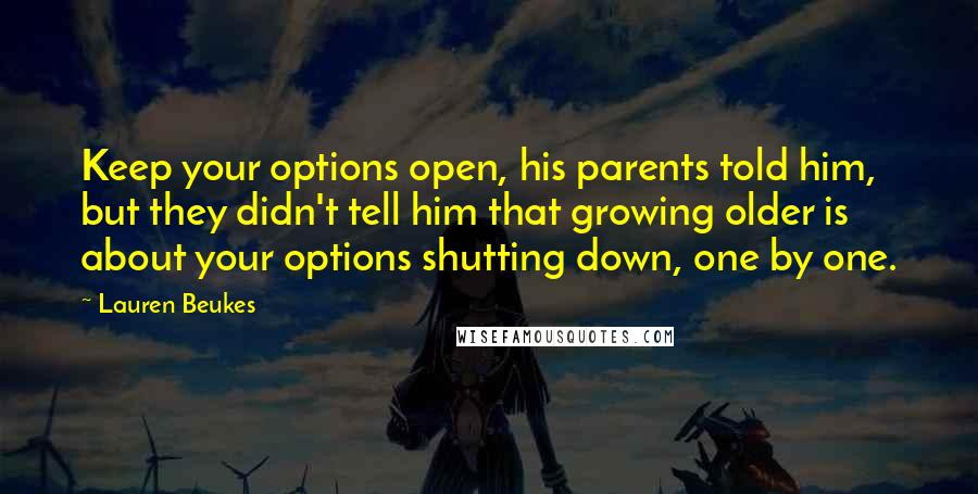 Lauren Beukes Quotes: Keep your options open, his parents told him, but they didn't tell him that growing older is about your options shutting down, one by one.