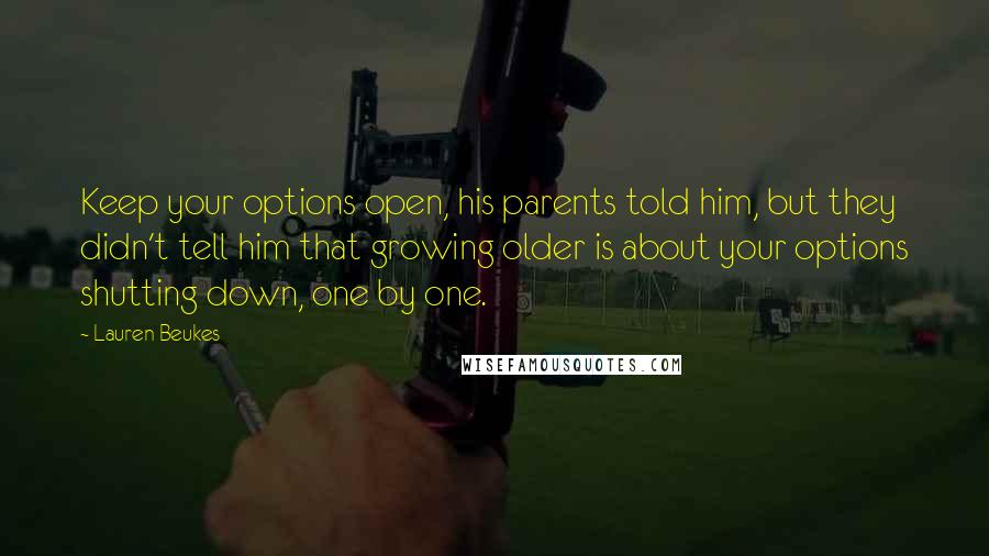 Lauren Beukes Quotes: Keep your options open, his parents told him, but they didn't tell him that growing older is about your options shutting down, one by one.