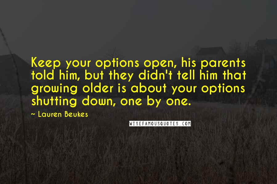 Lauren Beukes Quotes: Keep your options open, his parents told him, but they didn't tell him that growing older is about your options shutting down, one by one.