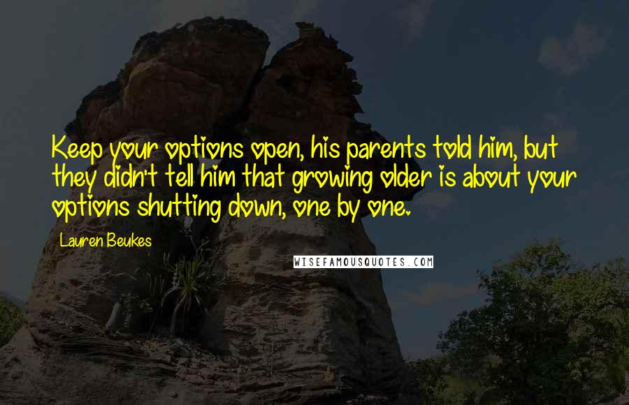 Lauren Beukes Quotes: Keep your options open, his parents told him, but they didn't tell him that growing older is about your options shutting down, one by one.