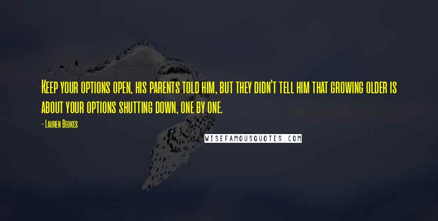 Lauren Beukes Quotes: Keep your options open, his parents told him, but they didn't tell him that growing older is about your options shutting down, one by one.